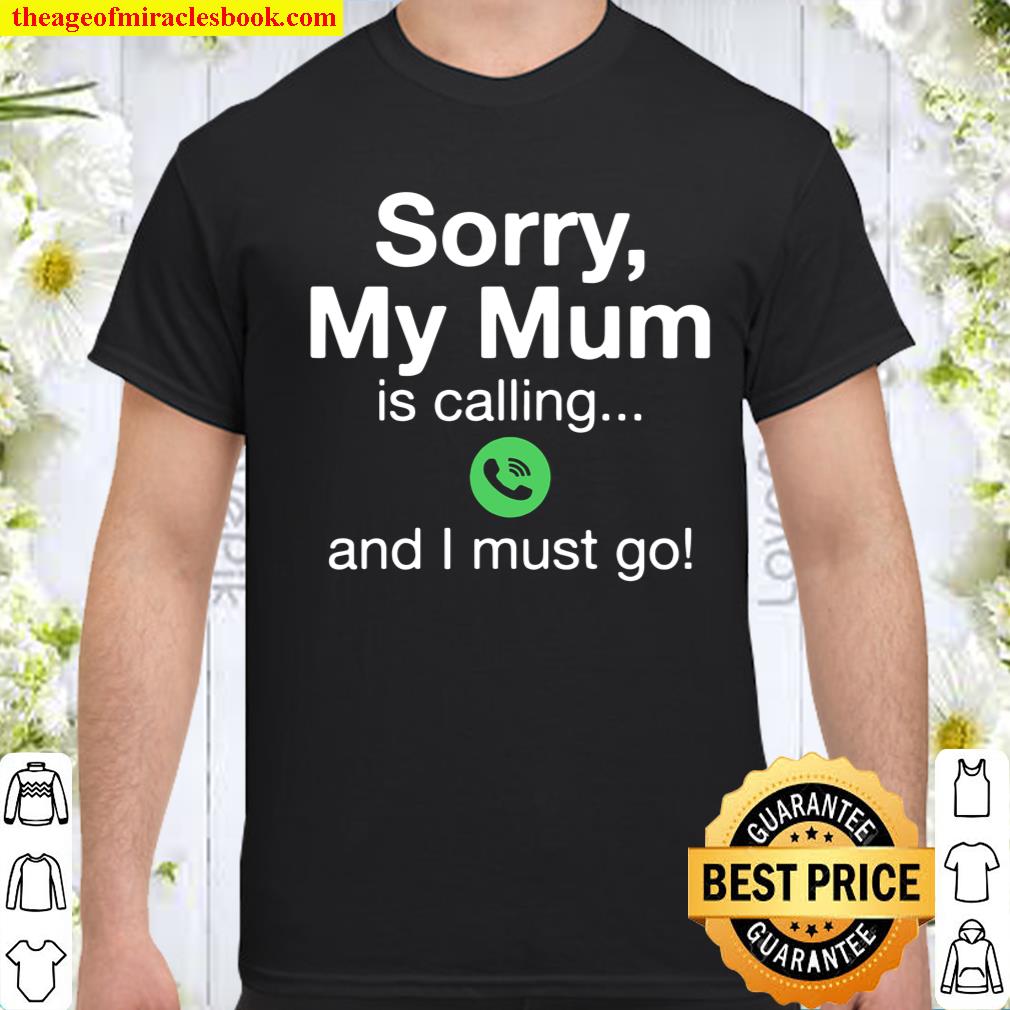 Sorry My Mum Is Calling And I Must Go shirt, hoodie, tank top, sweater
