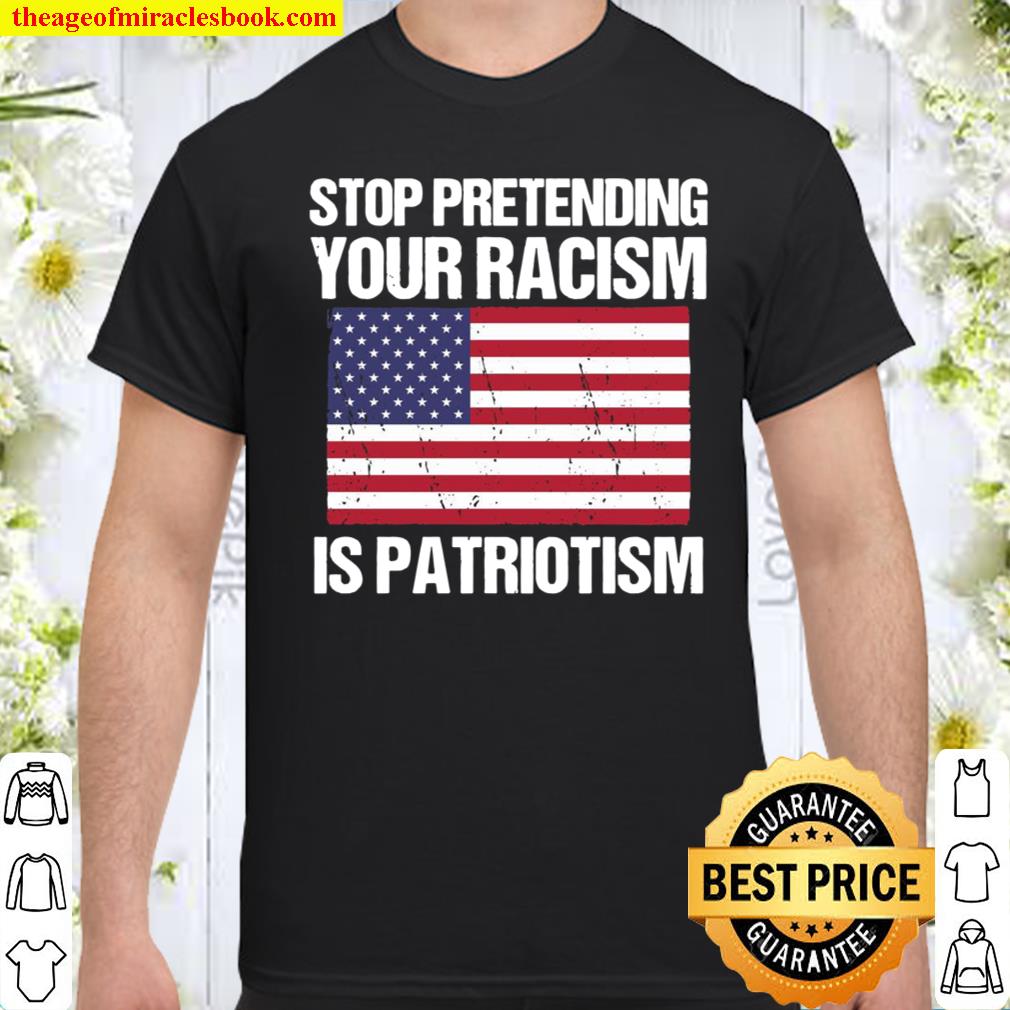 Stop Pretending Your Racism Is Patriotism Anti Trump shirt, hoodie, tank top, sweater