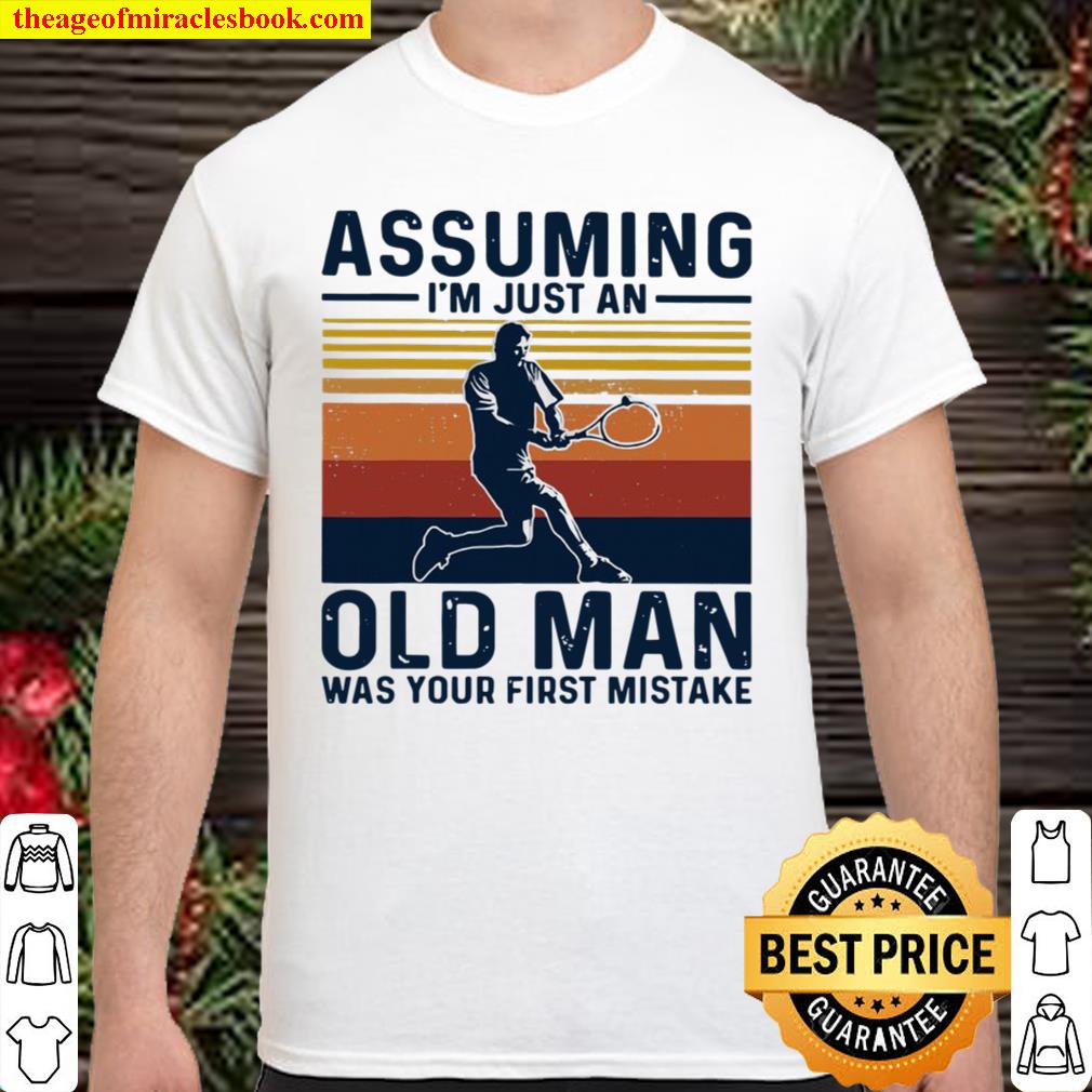 Tennis Assuming I’M Just An Old Man Was Your First Mistake limited Shirt, Hoodie, Long Sleeved, SweatShirt