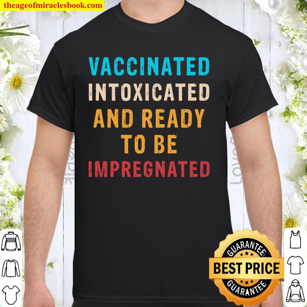 Vaccinated Intoxicated And Ready To Be Impregnated Vintage hot Shirt, Hoodie, Long Sleeved, SweatShirt