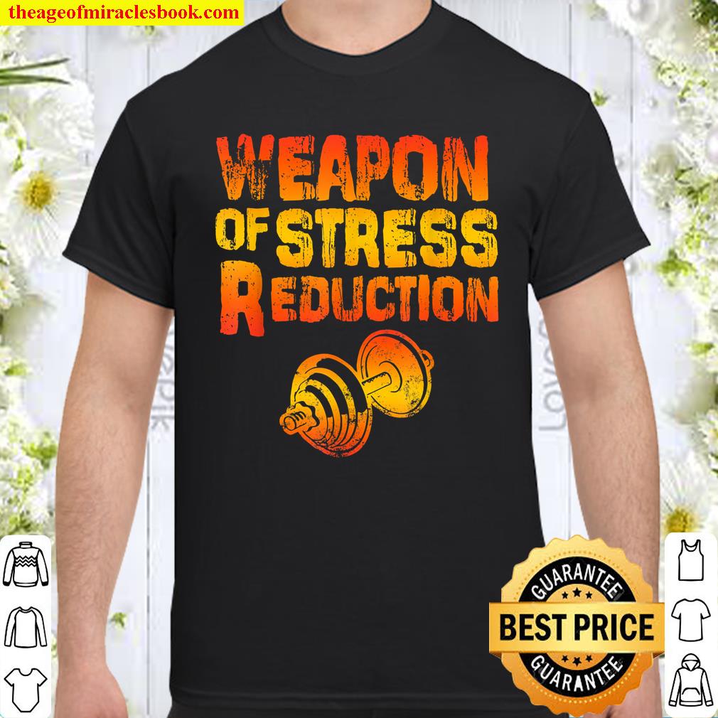 Weapons of Stress Reduction Lifting Weights shirt, hoodie, tank top, sweater Weapons of Stress Reduction Lifting Weights shirt, hoodie, tank top, sweater