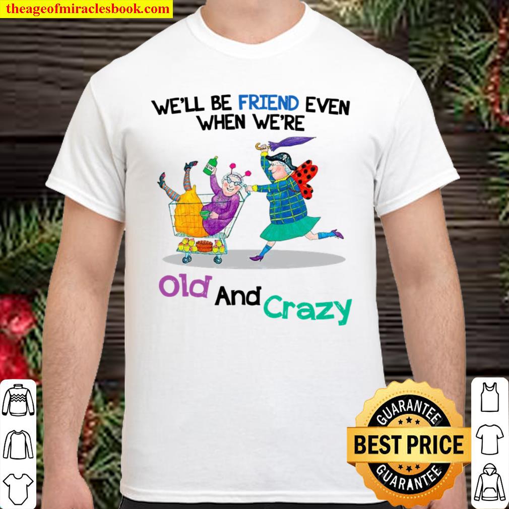 We’ll Be Friend Even When We’re Old And Crazy 2021 Shirt, Hoodie, Long Sleeved, SweatShirt We’ll Be Friend Even When We’re Old And Crazy 2021 Shirt, Hoodie, Long Sleeved, SweatShirt