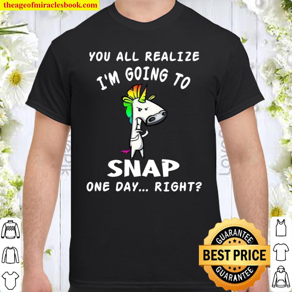 You All Realize I’m Going To Snap One Day Right shirt, hoodie, tank top, sweater