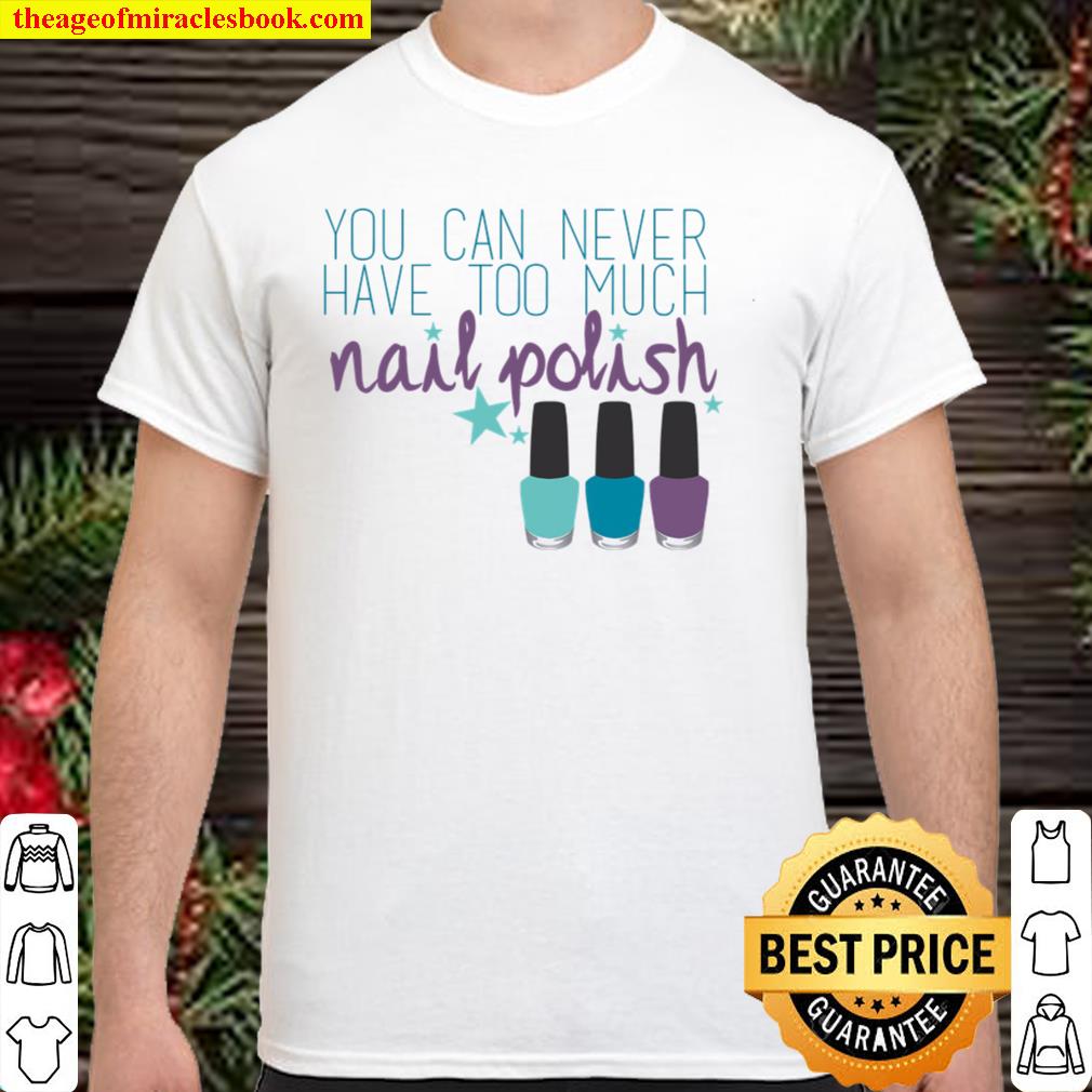 You Can Never Have Too Much Nail Polish limited Shirt, Hoodie, Long Sleeved, SweatShirt You Can Never Have Too Much Nail Polish limited Shirt, Hoodie, Long Sleeved, SweatShirt