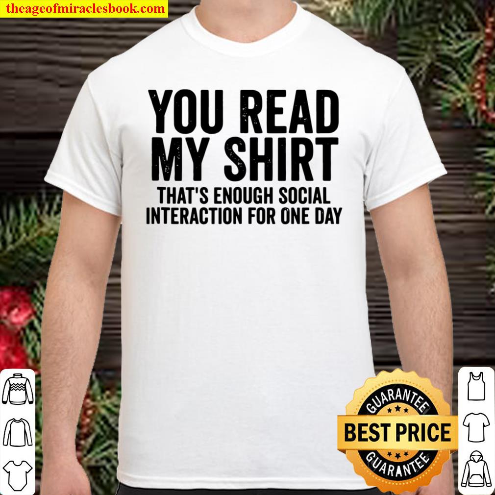 You Read My Shirt That’s Enough Social Interaction For One Day 2021 Shirt, Hoodie, Long Sleeved, SweatShirt