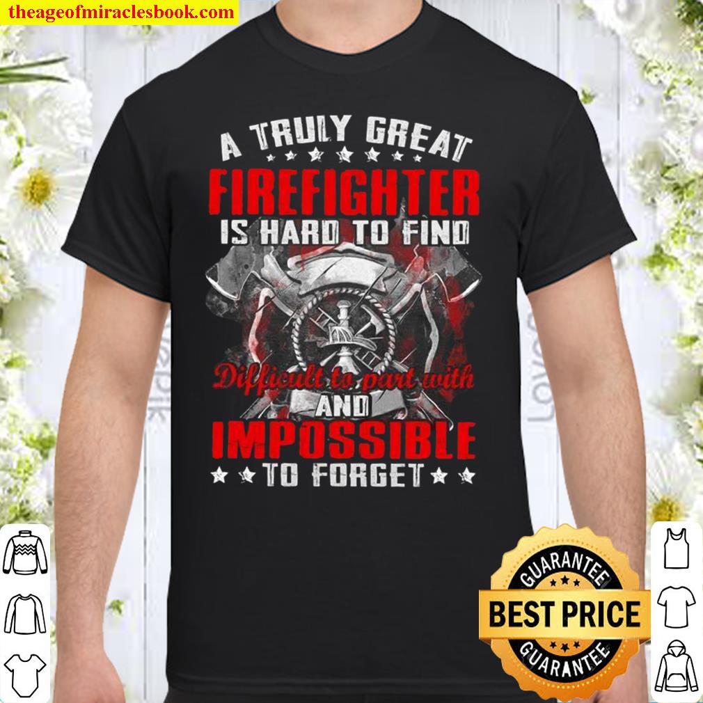 A Truly Great Firefighter Is Hard To Find Difficult To Part With And Impossible To Forget Shirt