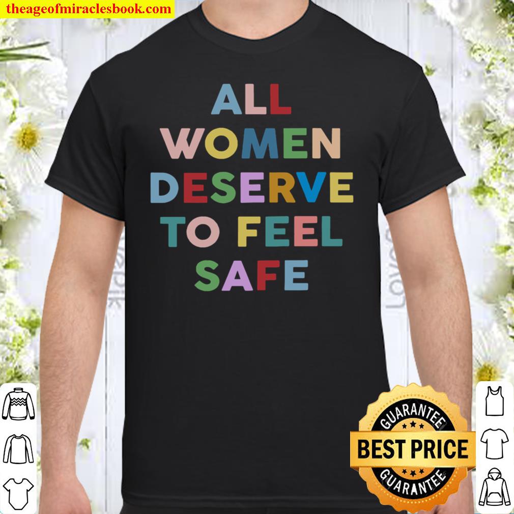 All Women Deserve To Feel Safe Shirt, Hoodie, Long Sleeved, SweatShirt