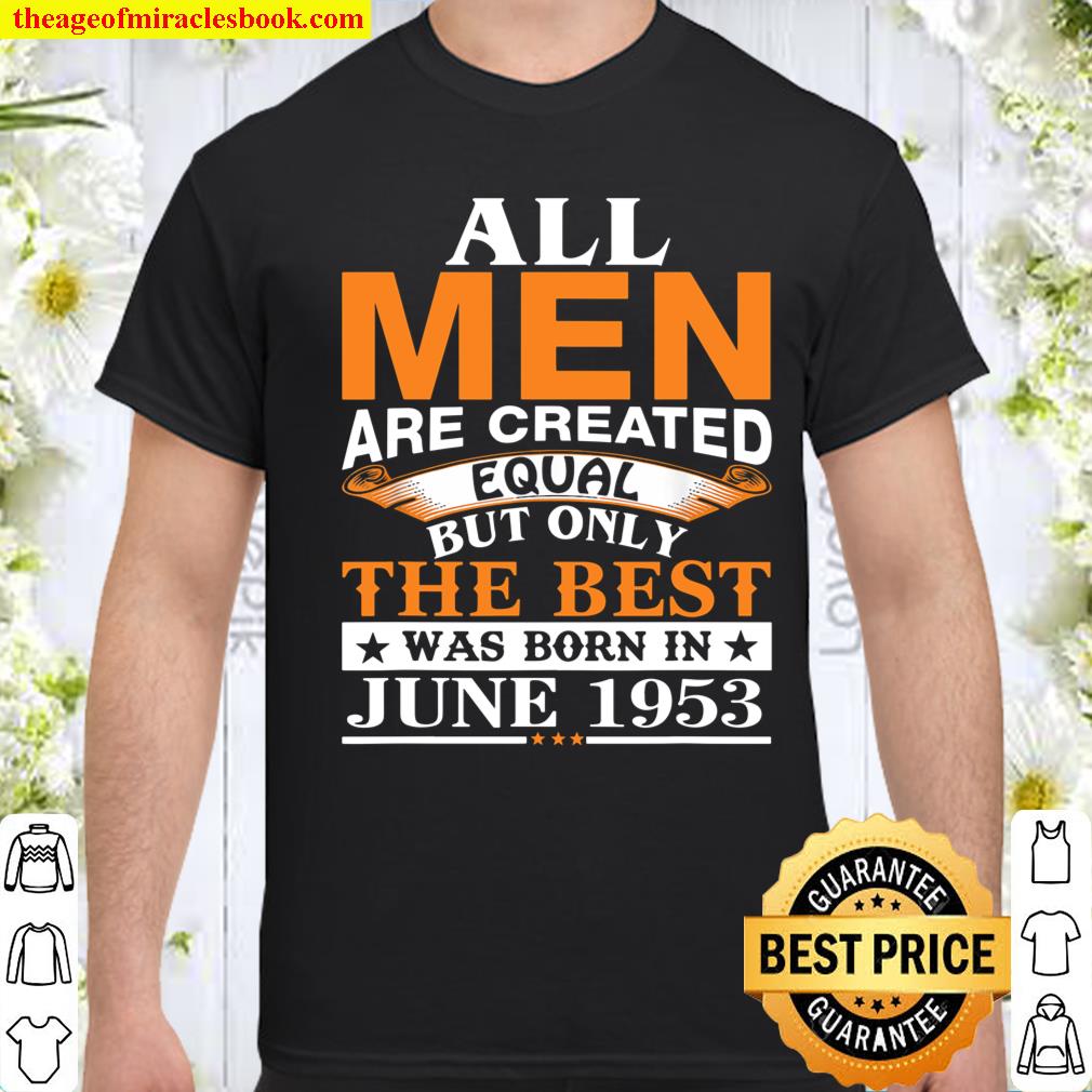 All men are created equal the best was born in June 1953  shirt, hoodie, tank top, sweater