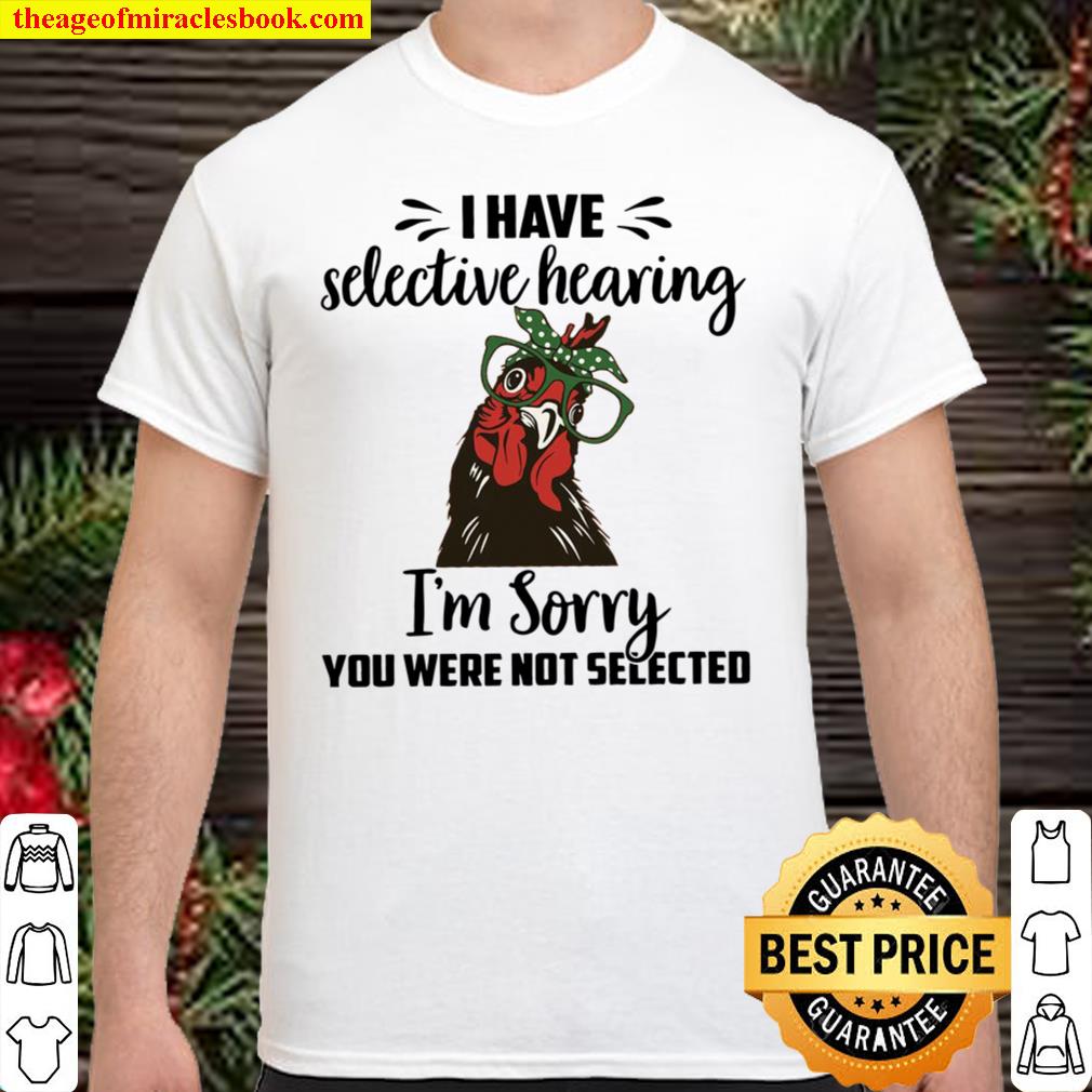 Chicken I Have Selective Hearing Im Sorry You Were Not Selected shirt