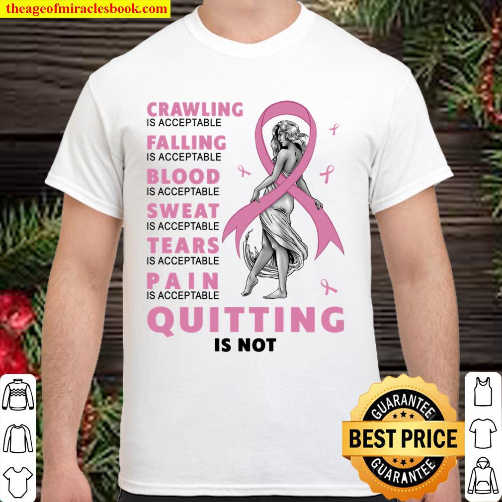 Crawling Is Acceptable Falling Is Acceptable Blood Is Acceptable Sweat Is Acceptable Tears Is Acceptable Pain Is Acceptable Quitting Is Not Shirt