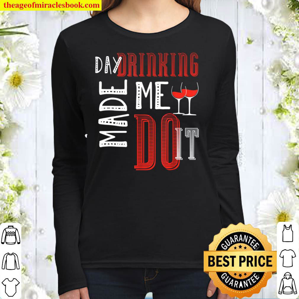 Day Drinking Made Me Do It Day Drinking Women Long Sleeved