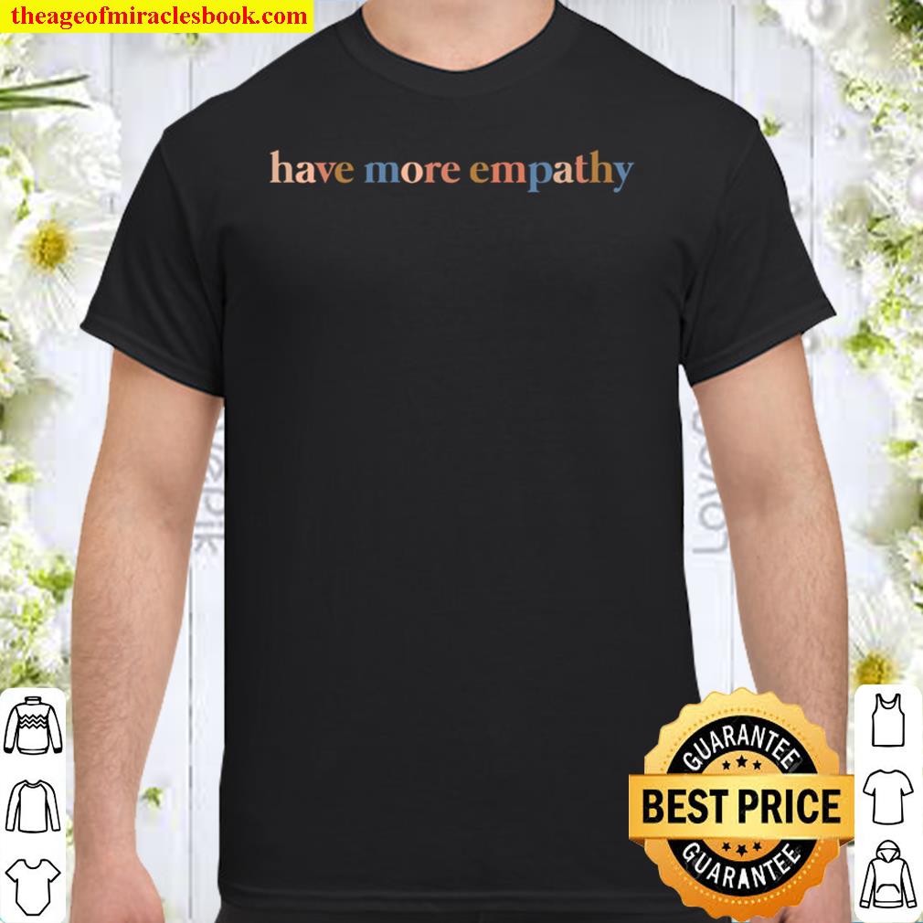 Have More Empathy shirt, Hoodie, Long Sleeved, SweatShirt