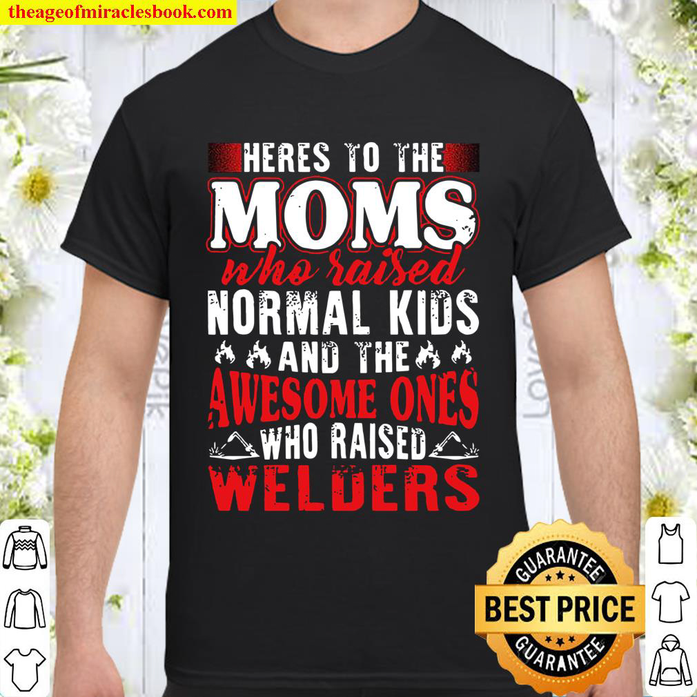 Buy Now – Here’s To The Moms Who Raised Normal Kids And The Awesome Ones Who Raised Welders Shirt