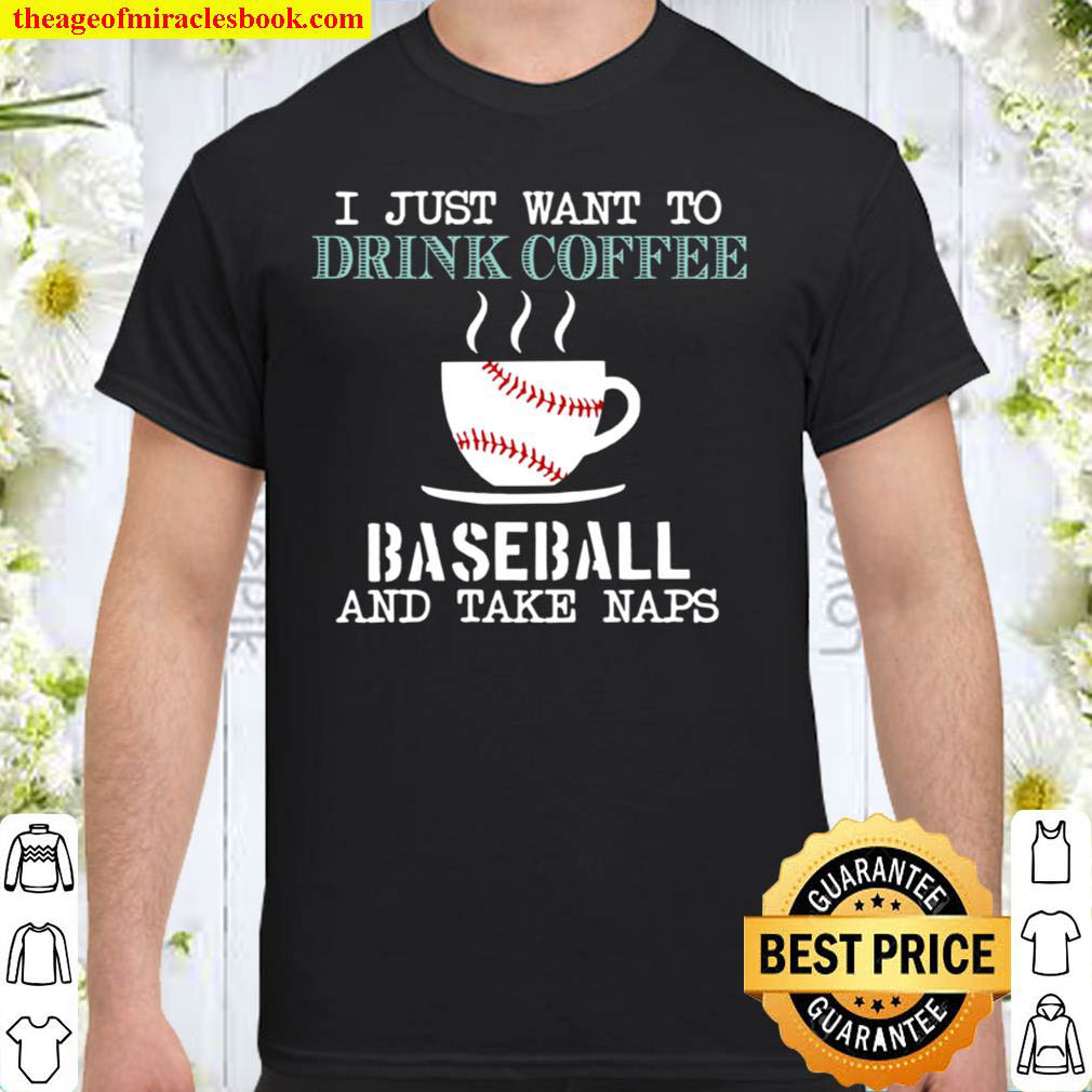 I Just Want To Drink Coffee Baseball And Take Naps shirt I Just Want To Drink Coffee Baseball And Take Naps shirt