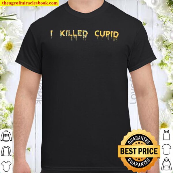 I Killed Cupid Shirt