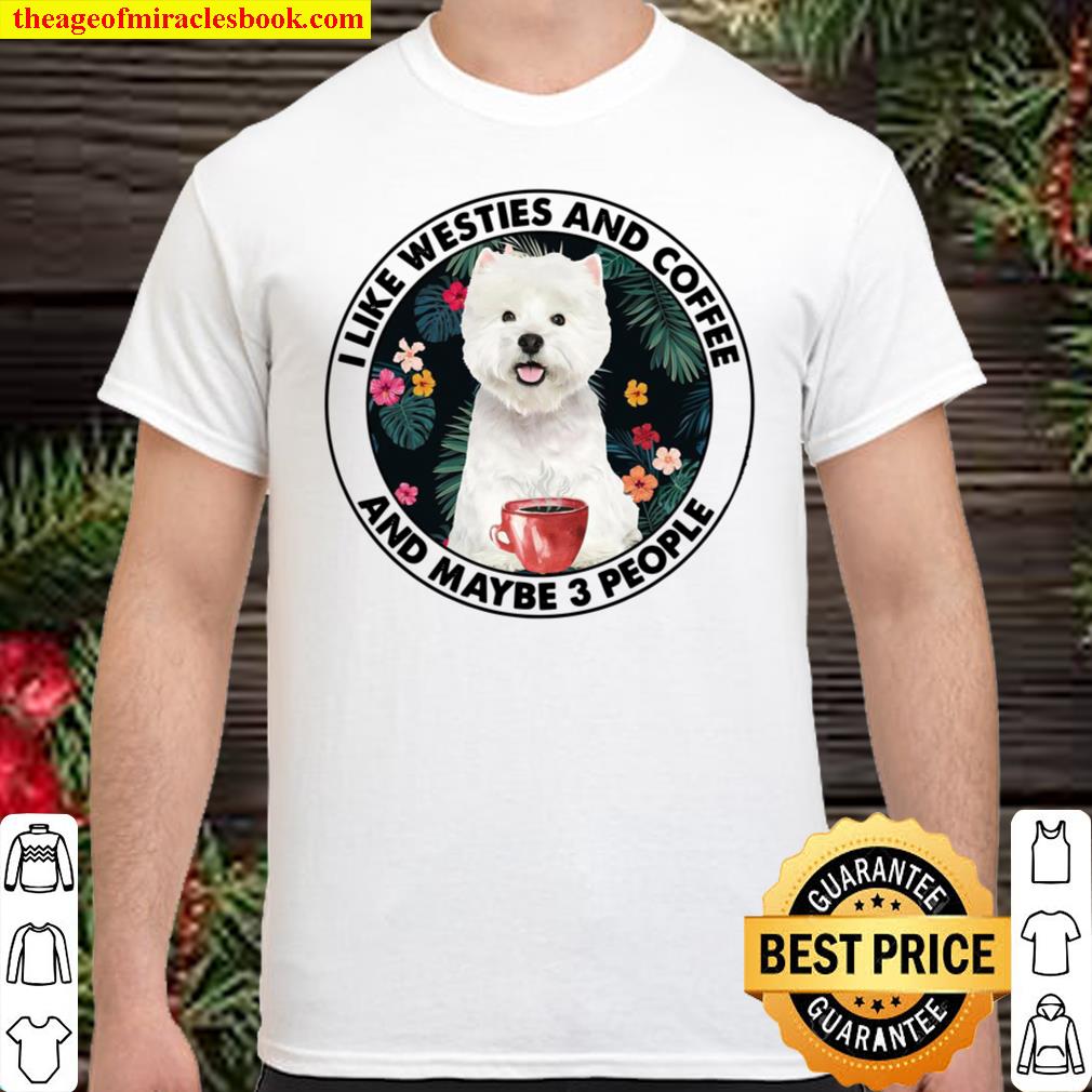 I Like Westies And Coffee And Maybe 3 People Shirt
