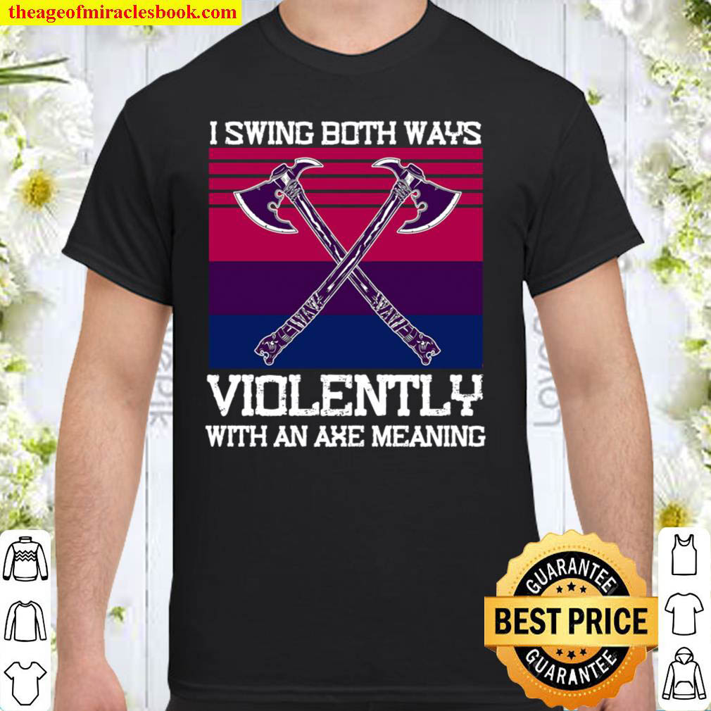 I Swing Body Ways Violently With An Axe Meaning shirt