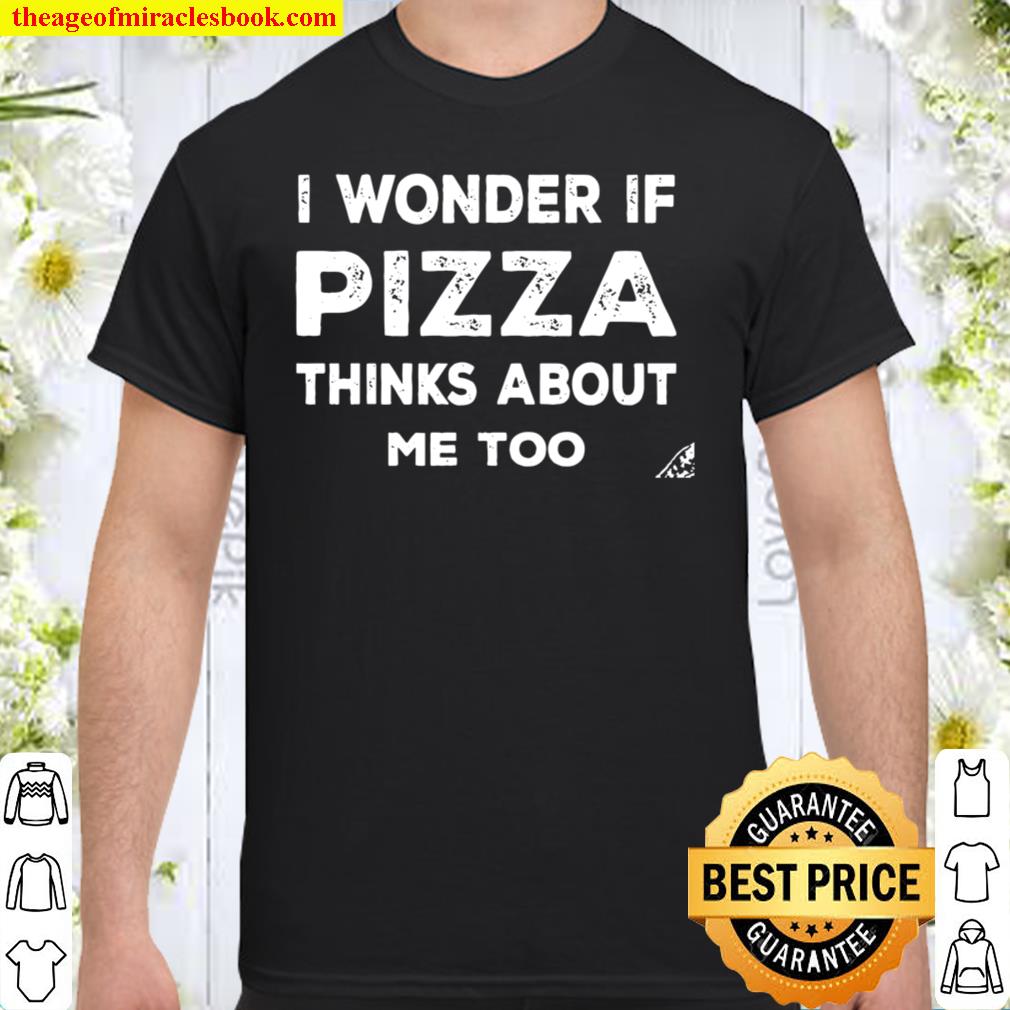 I Wonder If Pizza Thinks About Me Too T-Shirt