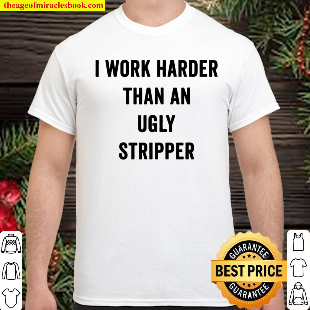I Work Harder Than An Ugly Stripper T-Shirt