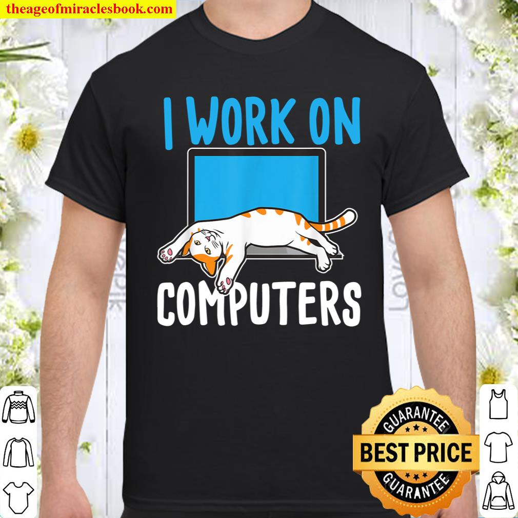 I Work On Computers – Funny Cat Lover Kitten Kitty shirt, hoodie, tank top, sweater