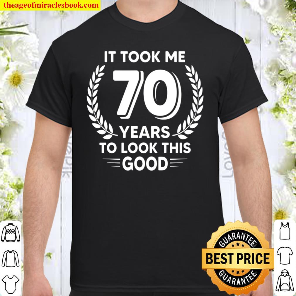 It Took me 70 Years to Look This Good Shirt