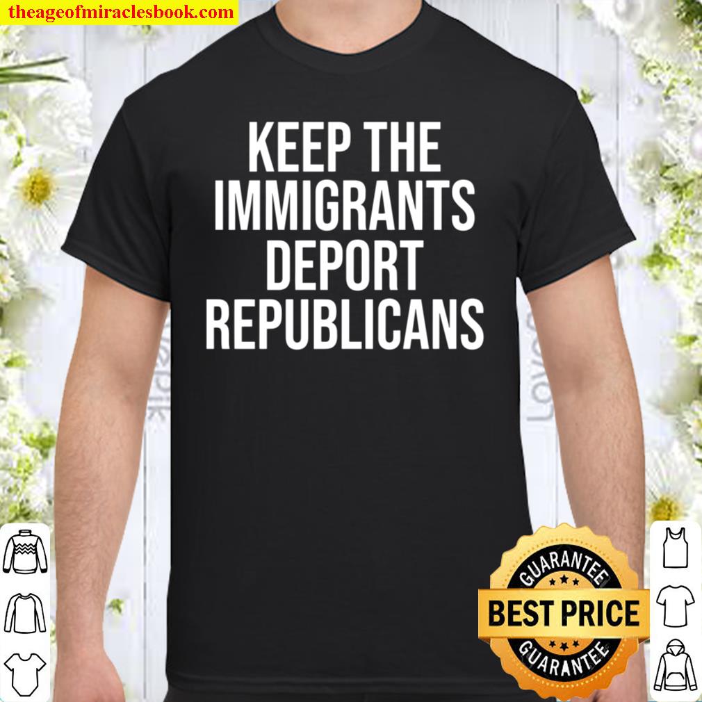 Keep The Immigrants Deport The Republicans T-Shirt
