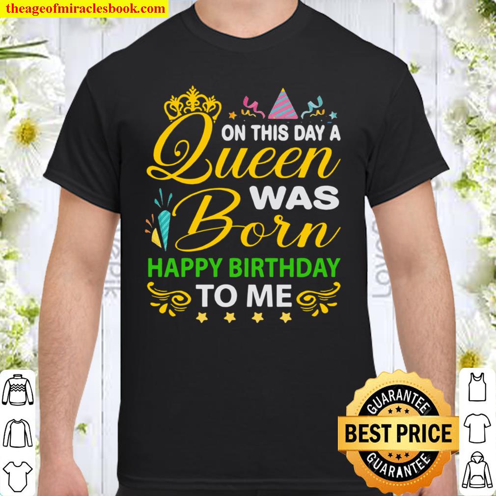 On this day Queen Was Born Happy Birthday To Me shirt