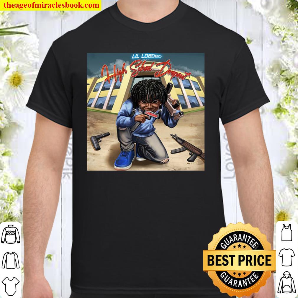 Rapper Lil Loaded T-Shirt, High School Drop Out shirt, Hoodie, Long Sleeved, SweatShirt