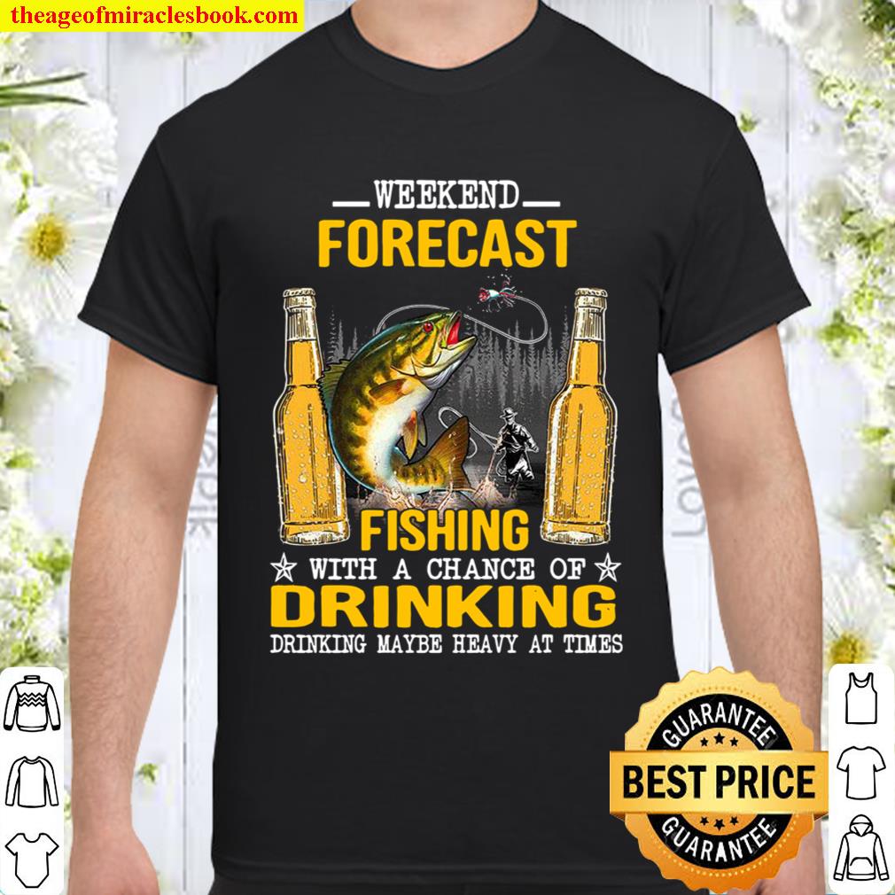 Weekend Forecast Fishing With A Chance Of Drinking Drinking Maybe Heavy At Times Version 1 Shirt Weekend Forecast Fishing With A Chance Of Drinking Drinking Maybe Heavy At Times Version 1 Shirt