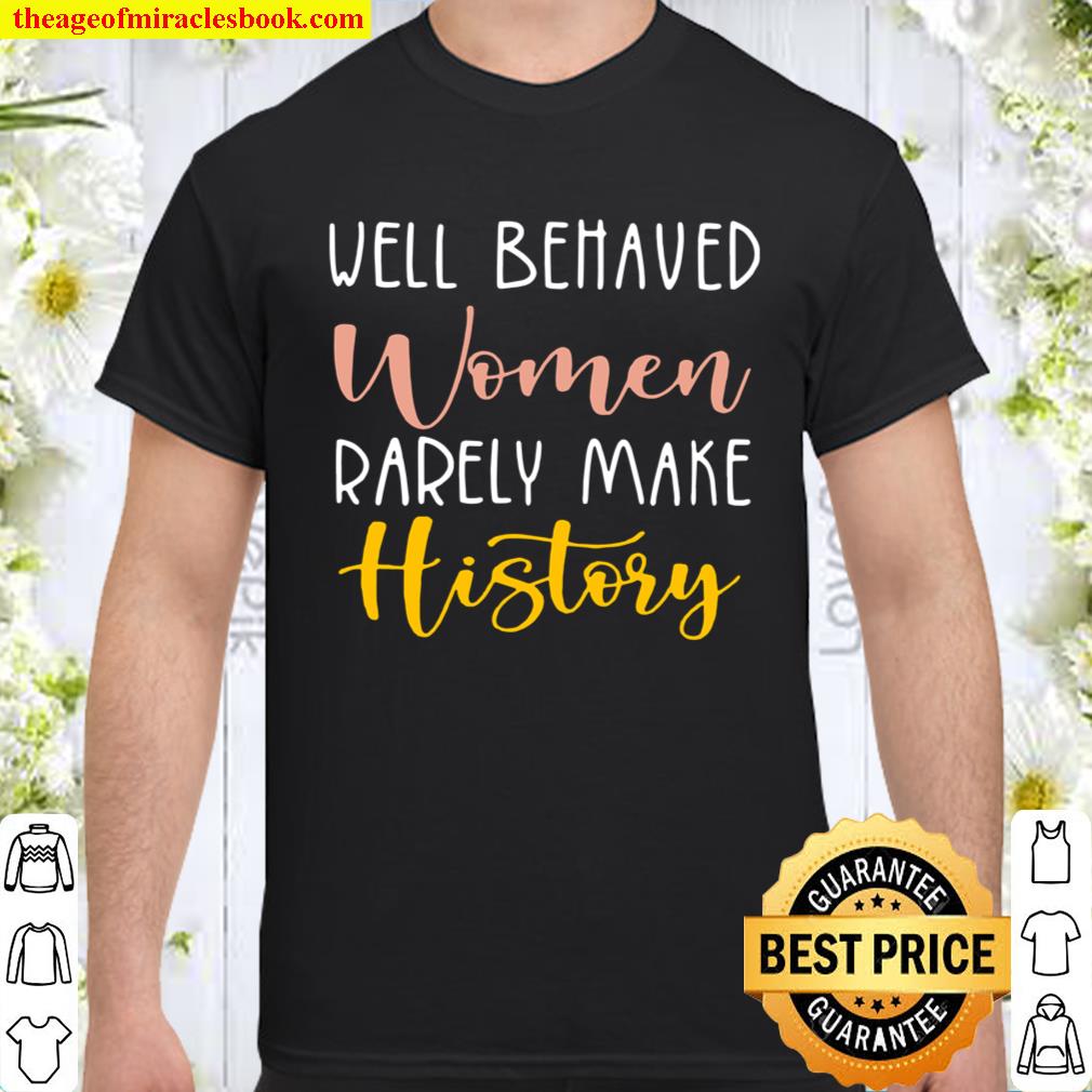 Well Behaved Women Rarely Make History Shirt