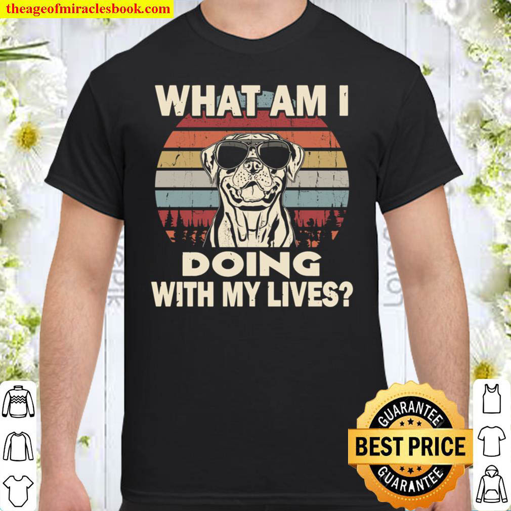 What am I doing with my lives Rottweiler funny Shirt What am I doing with my lives Rottweiler funny Shirt