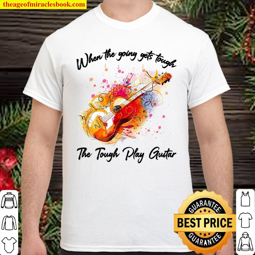 When The Going Gets Tough The Tough Play Guitar Shirt