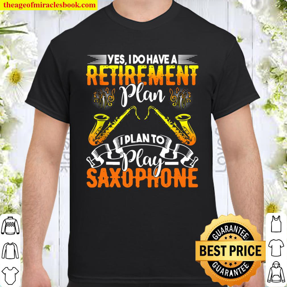 Yes I Do Have A Retirement Plan – I Plan To Play Saxophone Shirt Yes I Do Have A Retirement Plan – I Plan To Play Saxophone Shirt