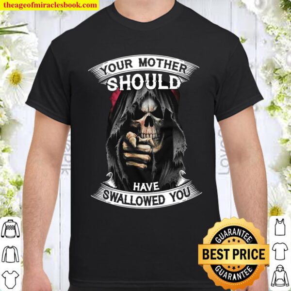 Your Mother Should Have Swallowed You Shirt