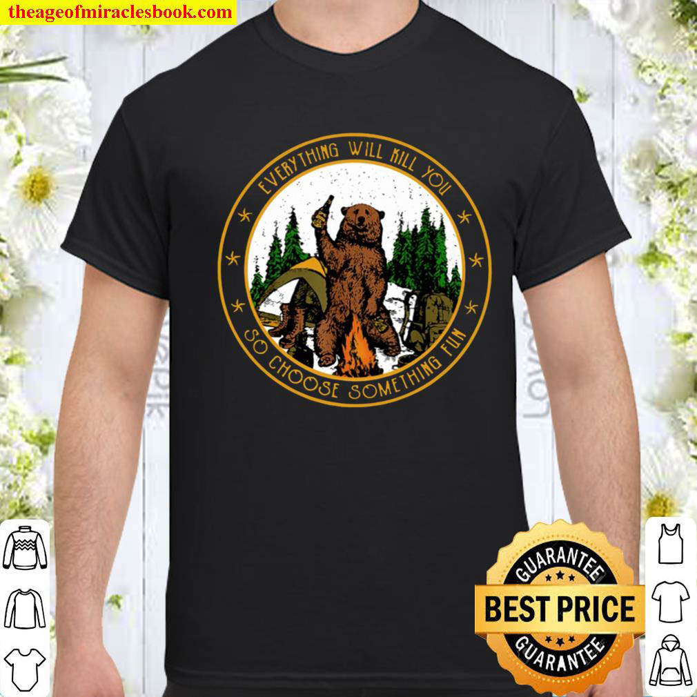 Official Everything Will Kill You So Choose Something Fun Shirt