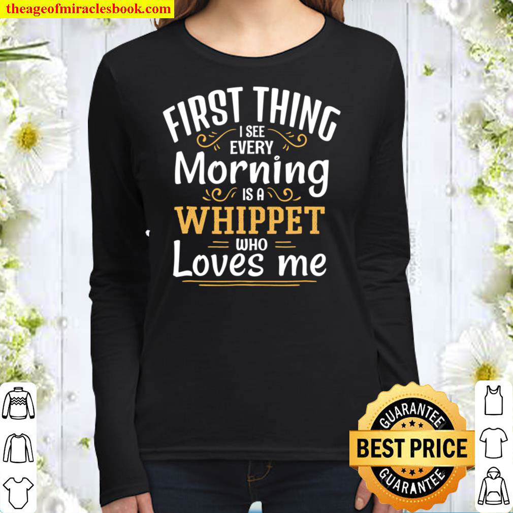 First Thing I See Every Morning Is A Whippet Women Long Sleeved