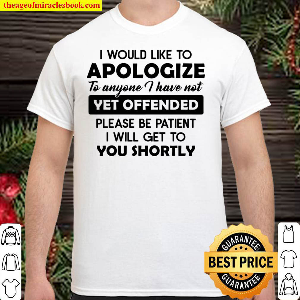 [Best Sellers] – I Would Like To Apologize To Anyone I Have Not Yet Offended Please Be Patient I Will Get To You Shortly Shirt