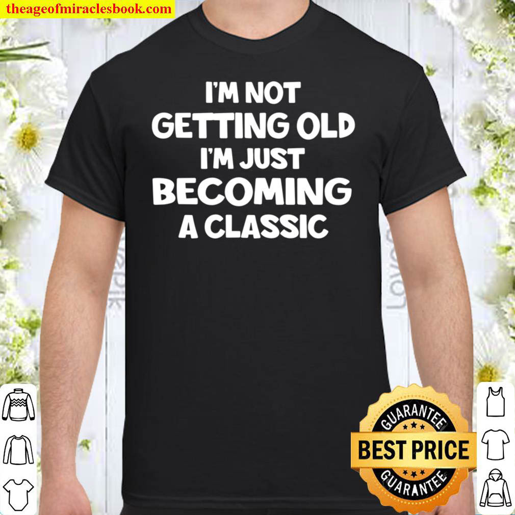 [Best Sellers] – I’m Not Getting Old I’m Just Becoming A Classic Shirt