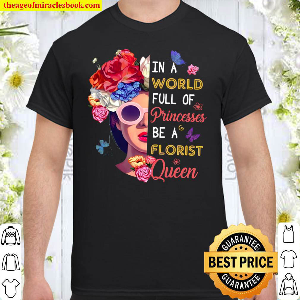 Buy Now – In A World Full Of Princesses Be A Florist Queen Shirt
