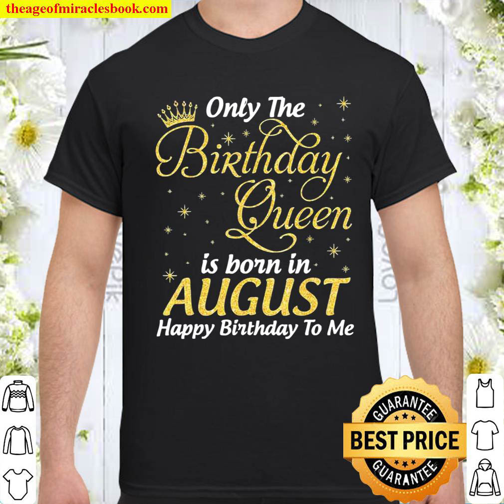 Official Only The Birthday Queen Born In August Happy Birthday To Me shirt