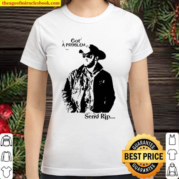 Rip Wheeler Got A Problem Send Rip Classic Women T Shirt