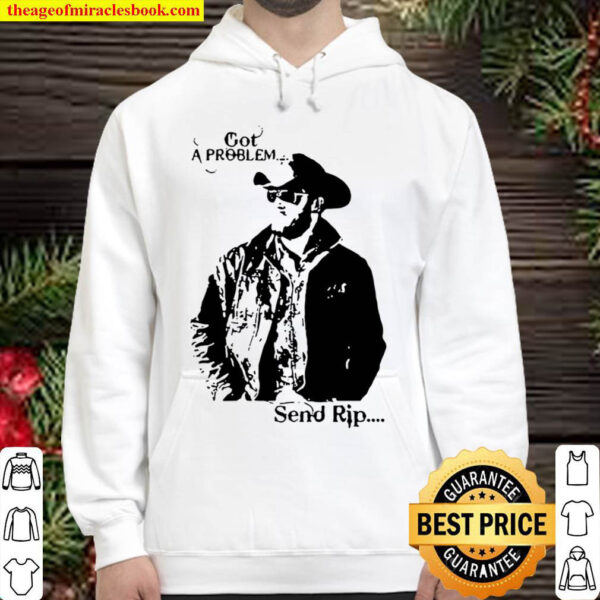 Rip Wheeler Got A Problem Send Rip Hoodie
