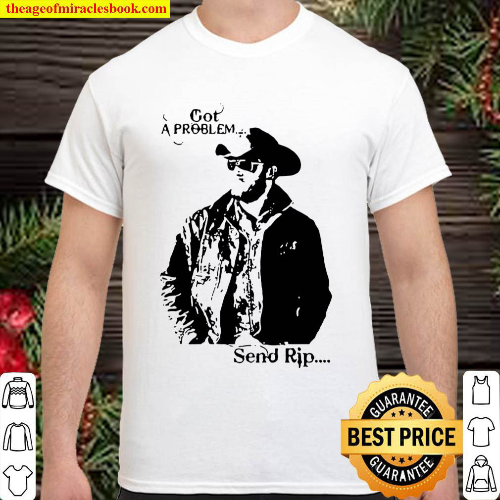 Official Rip Wheeler Got A Problem Send Rip Shirt