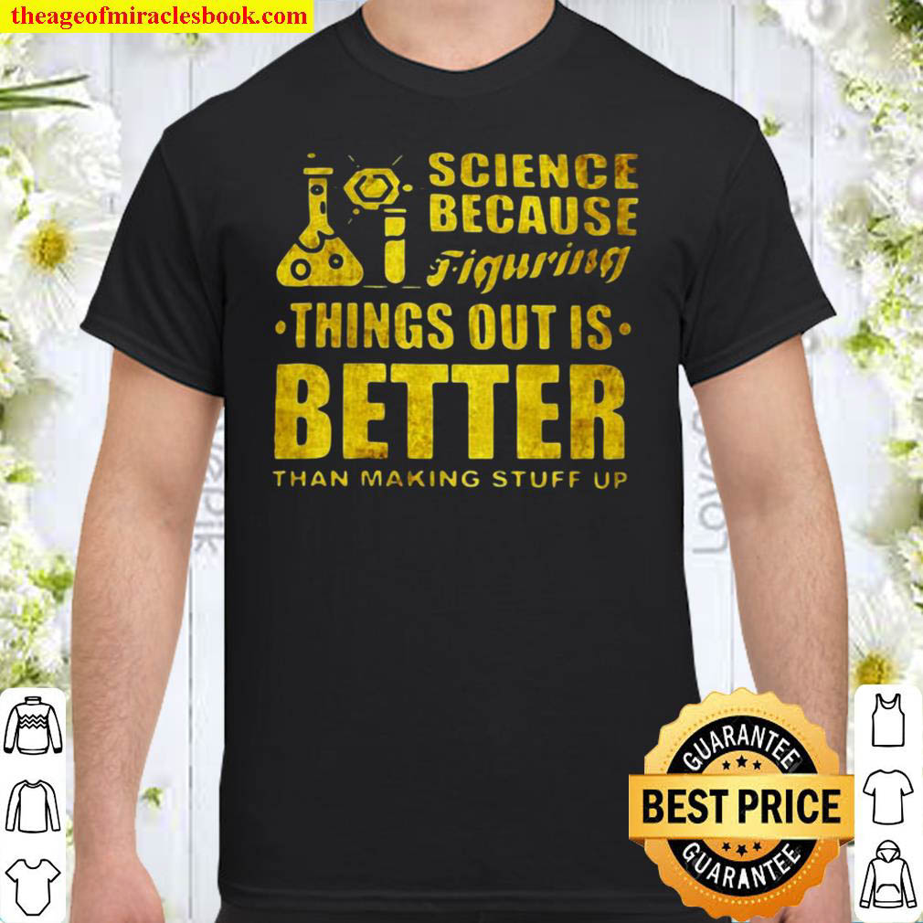 [Sale Off] – Science Because Figuring Things Out Is Better Than Making Stuff Up Gift Scientist T-shirt