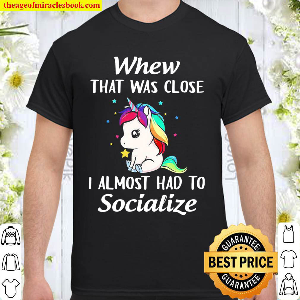 Official Unicorns Whew That Was Close I Almost Had To Socialize shirt