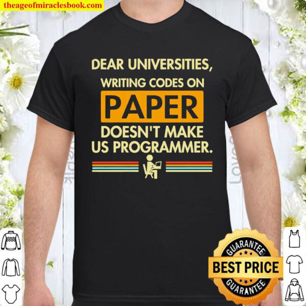 Dear Universities Writing Codes On Paper Doesnt Make Us Programmer Shirt