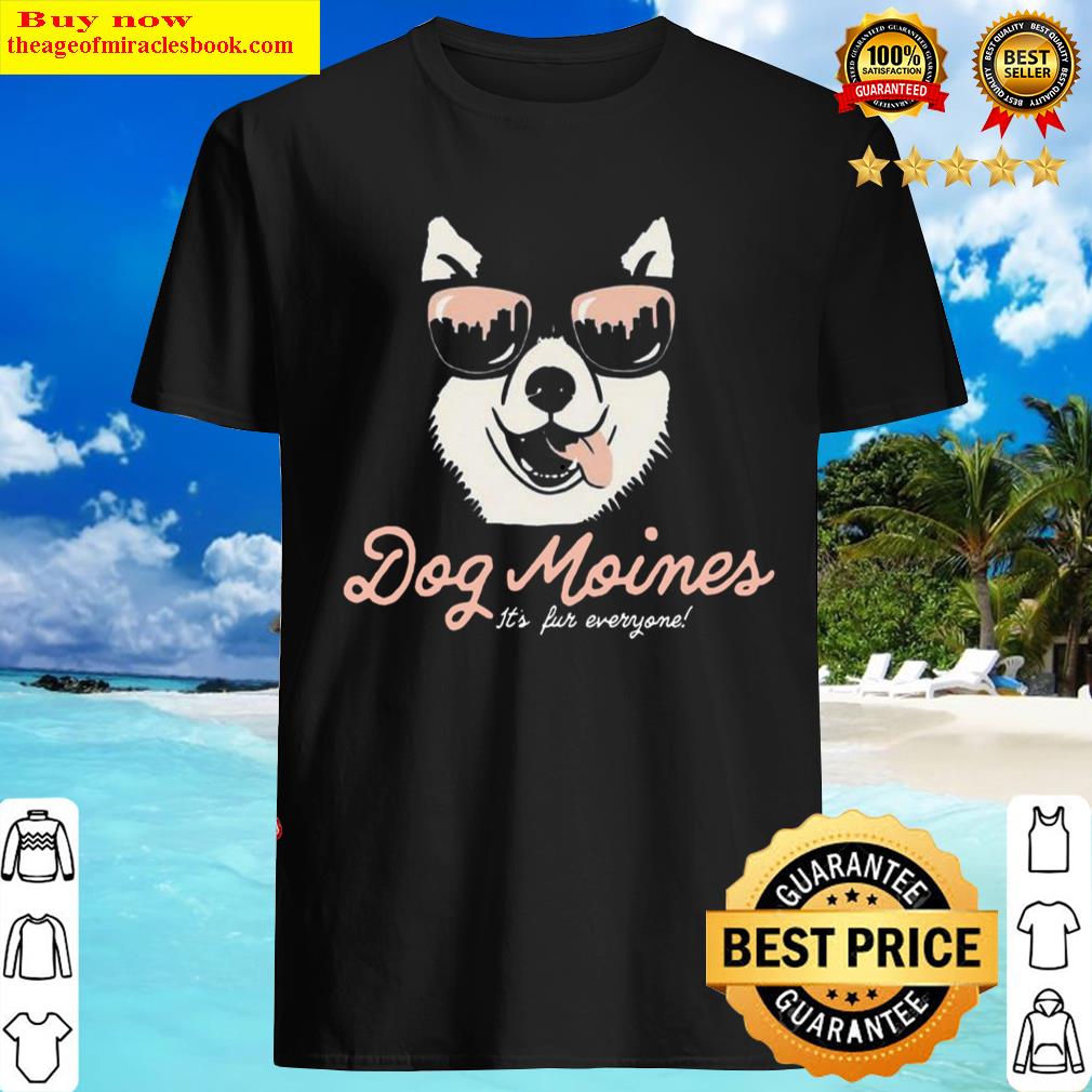 Gorgeous Dog Moines It’S For Everyone Shirt, Hoodie, Tank Top, Unisex Sweater