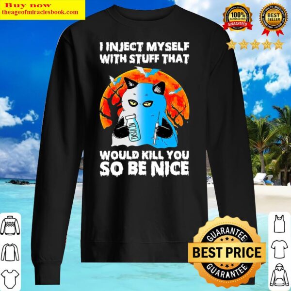 I inject myself with stuff that would kill you so be nice Sweater