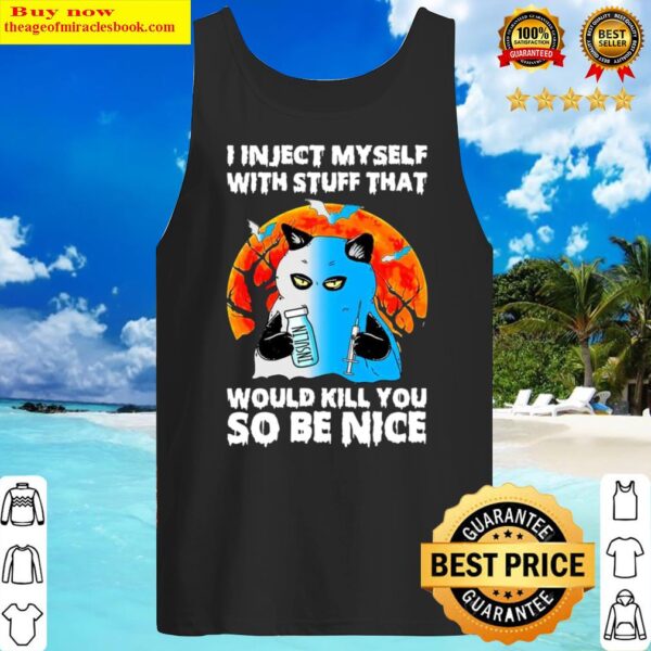 I inject myself with stuff that would kill you so be nice Tank Top