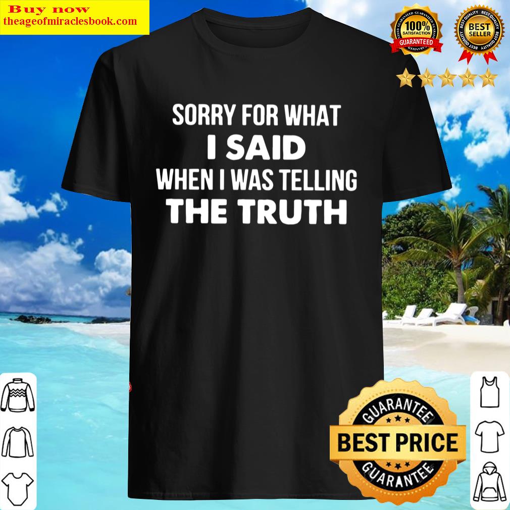 Sorry For What I Said When I Was Telling The Truth